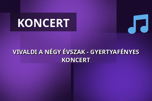 VIVALDI A NÉGY ÉVSZAK - GYERTYAFÉNYES KONCERT — Kõrösi Csoma Sándor Kõbányai Kulturális Központ, Budapest