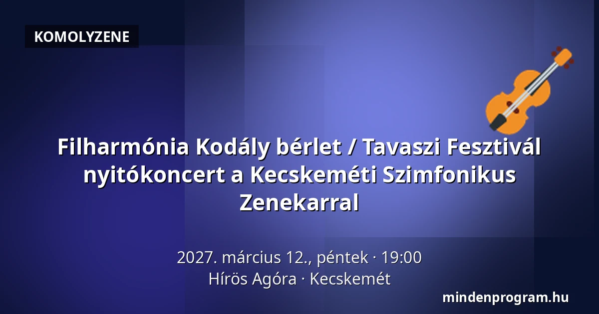 Filharmónia Kodály bérlet / Tavaszi Fesztivál nyitókoncert a Kecskeméti Szimfonikus Zenekarral — Hírös Agóra, Kecskemét