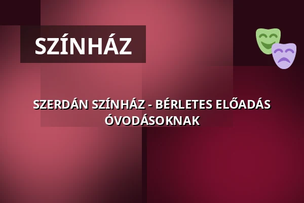 SZERDÁN SZÍNHÁZ - BÉRLETES ELŐADÁS ÓVODÁSOKNAK — Újpesti Kulturális Központ nonprofit Kft. Polgár C, Budapest