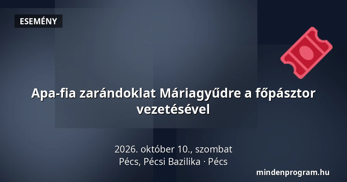 Apa-fia zarándoklat Máriagyűdre a főpásztor vezetésével — Pécs, Pécsi Bazilika, Pécs