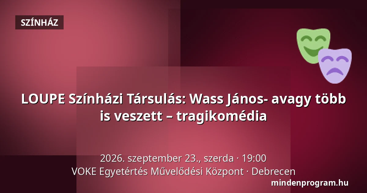 LOUPE Színházi Társulás: Wass János- avagy több is veszett – tragikomédia · VOKE Egyetértés Művelődési Központ, Debrecen
