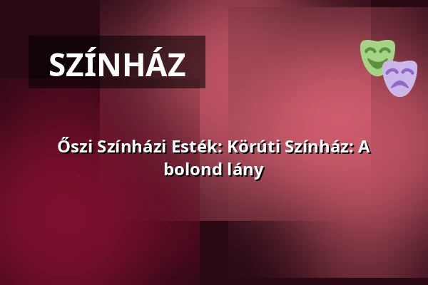 Őszi Színházi Esték: Körúti Színház: A bolond lány — Debrecen - VOKE Egyetértés Művelődési Központja, Debrecen