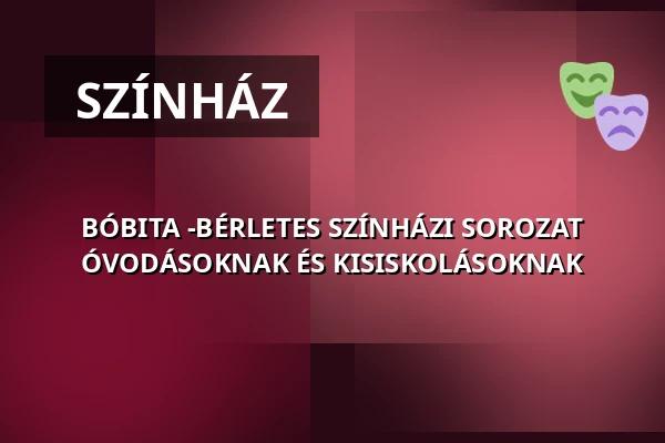 BÓBITA -BÉRLETES SZÍNHÁZI SOROZAT ÓVODÁSOKNAK ÉS KISISKOLÁSOKNAK — Vigyázó Sándor Művelődési Ház, Budapest