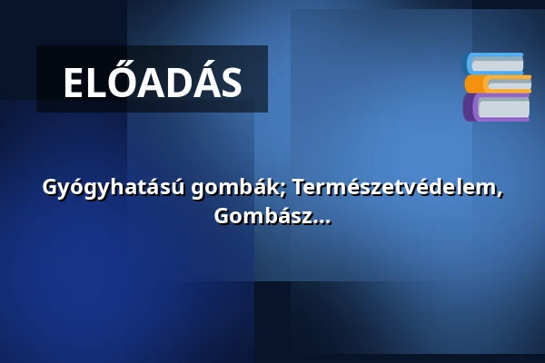 Gyógyhatású gombák; Természetvédelem, gombavédelem - nyílt nap - Szegedi Gombász Egyesület — Petőfi Sándor Városi Könyvtár, Kiskunfélegyháza