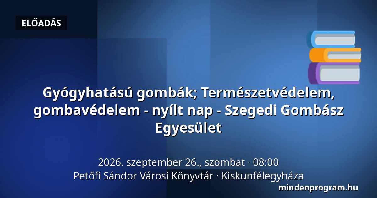 Gyógyhatású gombák; Természetvédelem, gombavédelem - nyílt nap - Szegedi Gombász Egyesület — Petőfi Sándor Városi Könyvtár, Kiskunfélegyháza