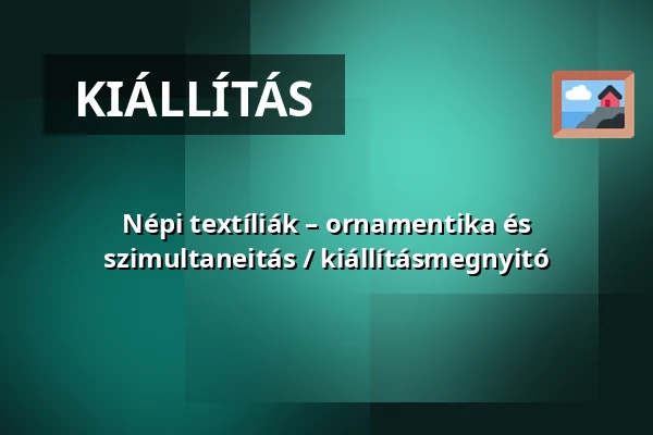 Népi textíliák – ornamentika és szimultaneitás / kiállításmegnyitó — Savaria Megyei Hatókörű Városi Múzeum, Szombathely