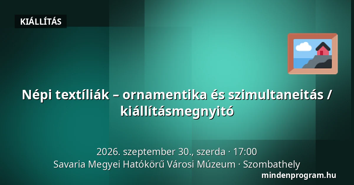 Népi textíliák – ornamentika és szimultaneitás / kiállításmegnyitó — Savaria Megyei Hatókörű Városi Múzeum, Szombathely