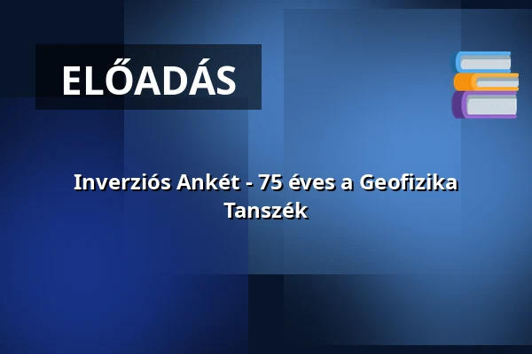 Inverziós Ankét - 75 éves a Geofizika Tanszék — Miskolci Egyetem, Miskolc