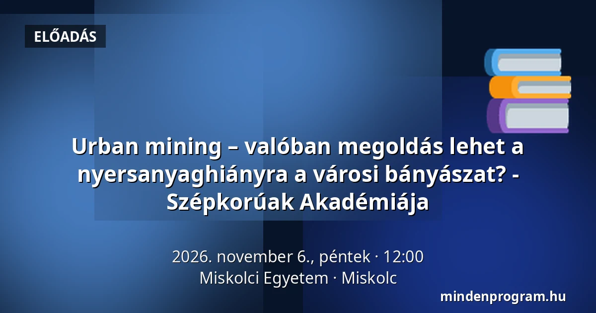 Urban mining – valóban megoldás lehet a nyersanyaghiányra a városi bányászat? - Szépkorúak Akadémiája — Miskolci Egyetem, Miskolc