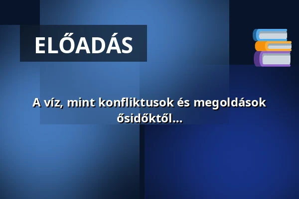 A víz, mint konfliktusok és megoldások forrása – vízgazdálkodási kihívások ősidőktől napjainkig - Szépkorúak Akadémiája — Miskolci Egyetem, Miskolc