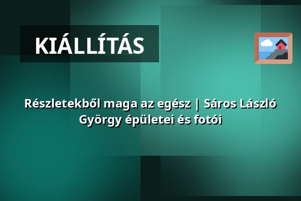 Részletekből maga az egész | Sáros László György épületei és fotói — Műcsarnok, Budapest
