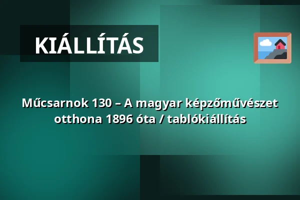 Műcsarnok 130 – A magyar képzőművészet otthona 1896 óta / tablókiállítás — Műcsarnok, Budapest
